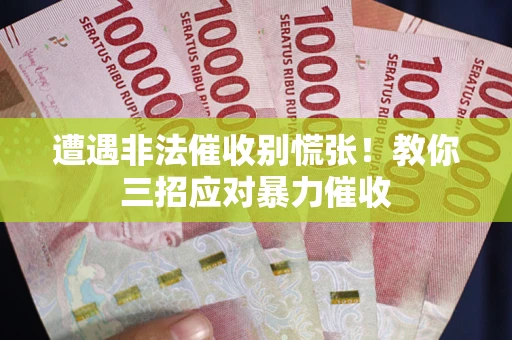 武汉遭遇非法催收别慌张！教你三招应对暴力催收