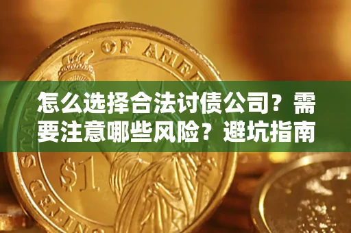 武汉怎么选择合法讨债公司？需要注意哪些风险？避坑指南来了！