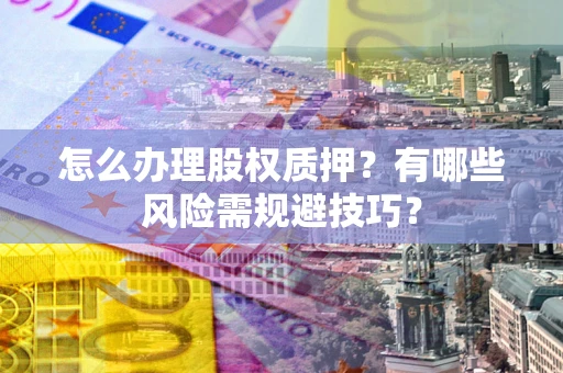 武汉怎么办理股权质押？有哪些风险需规避技巧？