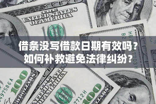 武汉借条没写借款日期有效吗？如何补救避免法律纠纷？