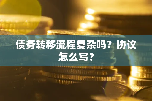 武汉债务转移流程复杂吗？协议怎么写？