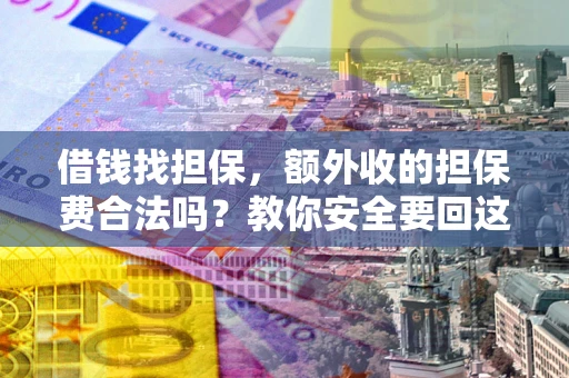 武汉借钱找担保，额外收的担保费合法吗？教你安全要回这笔钱