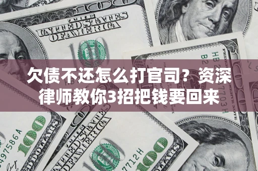 武汉欠债不还怎么打官司？资深律师教你3招把钱要回来