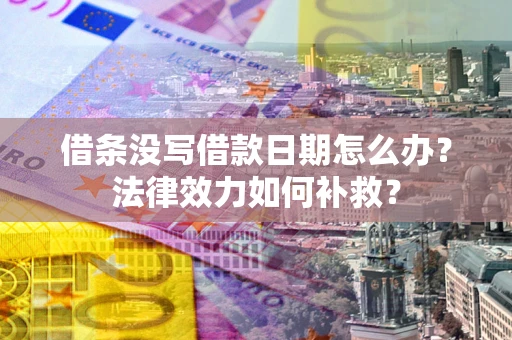 武汉借条没写借款日期怎么办？法律效力如何补救？
