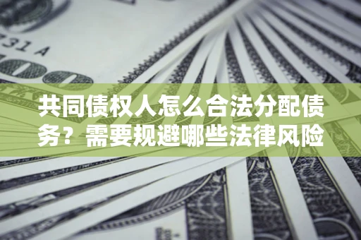 武汉共同债权人怎么合法分配债务？需要规避哪些法律风险？