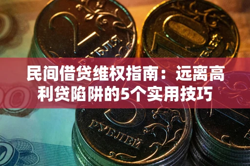 武汉民间借贷维权指南：远离高利贷陷阱的5个实用技巧