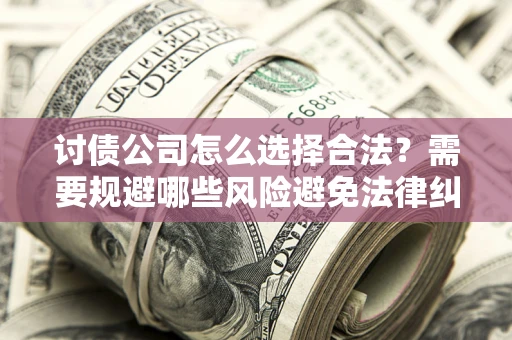 武汉讨债公司怎么选择合法？需要规避哪些风险避免法律纠纷？