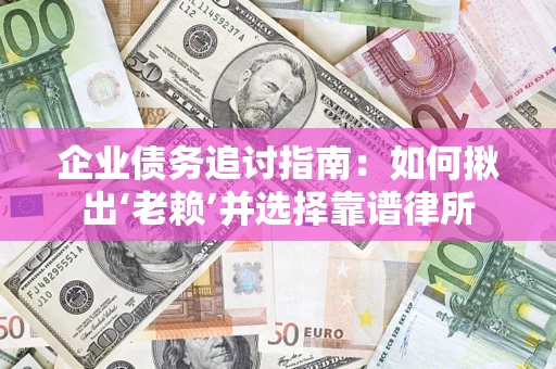 武汉企业债务追讨指南：如何揪出‘老赖’并选择靠谱律所