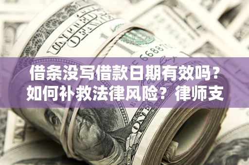 武汉借条没写借款日期有效吗？如何补救法律风险？律师支招