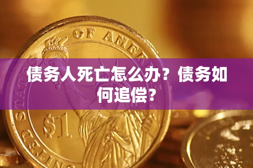 武汉债务人死亡怎么办？债务如何追偿？