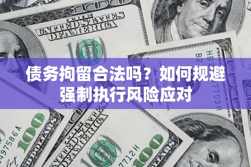 武汉债务拘留合法吗？如何规避强制执行风险应对