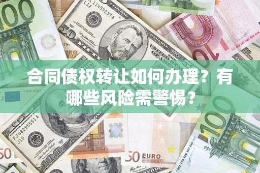 武汉合同债权转让如何办理？有哪些风险需警惕？