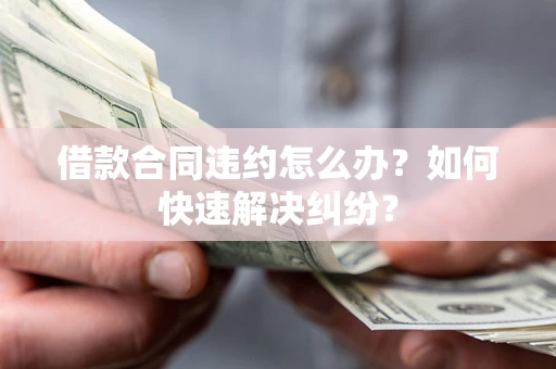 武汉借款合同违约怎么办？如何快速解决纠纷？
