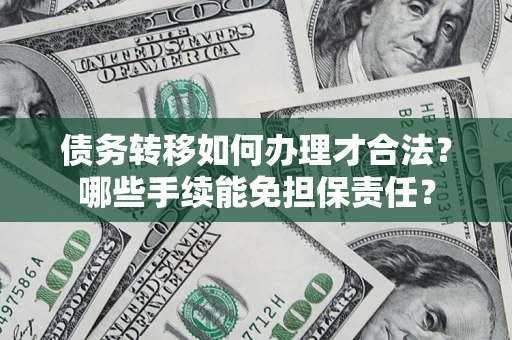 武汉债务转移如何办理才合法？哪些手续能免担保责任？