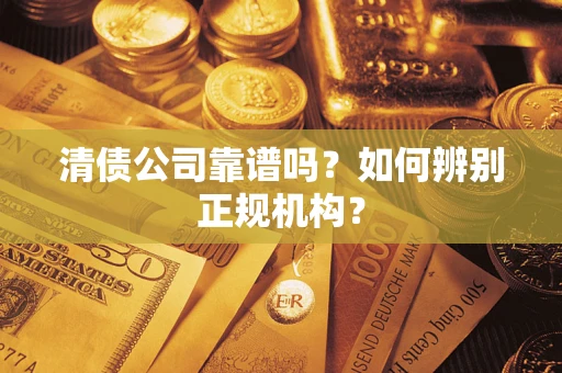 武汉清债公司靠谱吗？如何辨别正规机构？