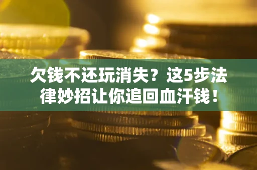 武汉欠钱不还玩消失？这5步法律妙招让你追回血汗钱！