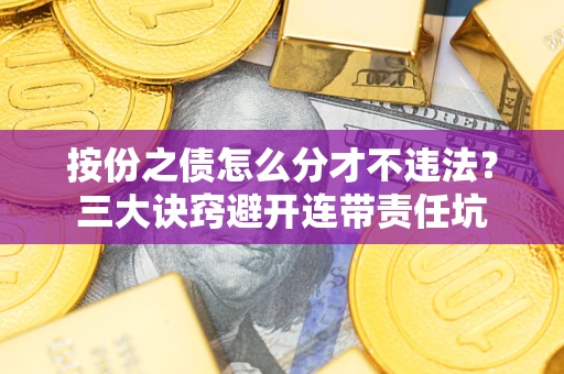 武汉按份之债怎么分才不违法？三大诀窍避开连带责任坑