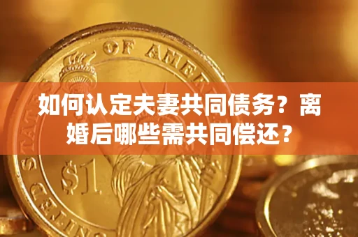武汉如何认定夫妻共同债务？离婚后哪些需共同偿还？