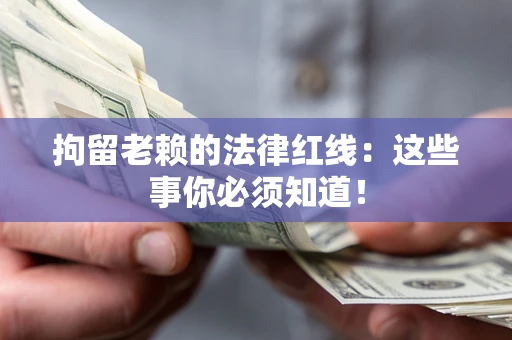 武汉拘留老赖的法律红线：这些事你必须知道！