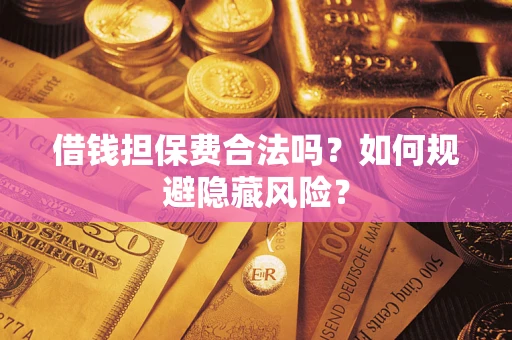 武汉借钱担保费合法吗？如何规避隐藏风险？