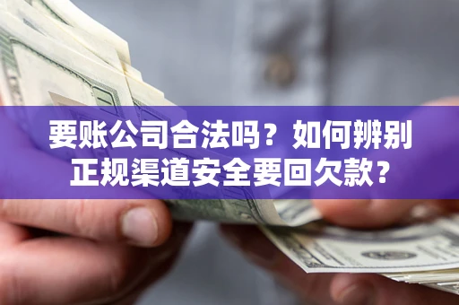 武汉要账公司合法吗？如何辨别正规渠道安全要回欠款？