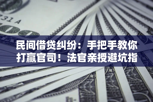 武汉民间借贷纠纷：手把手教你打赢官司！法官亲授避坑指南