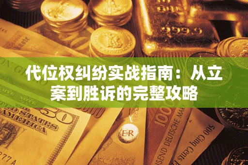 武汉代位权纠纷实战指南：从立案到胜诉的完整攻略
