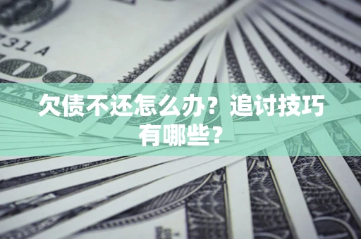 武汉欠债不还怎么办？追讨技巧有哪些？