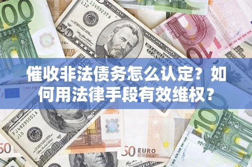 武汉催收非法债务怎么认定？如何用法律手段有效维权？