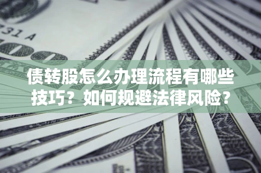 武汉债转股怎么办理流程有哪些技巧？如何规避法律风险？