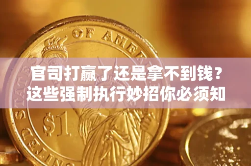 武汉官司打赢了还是拿不到钱？这些强制执行妙招你必须知道