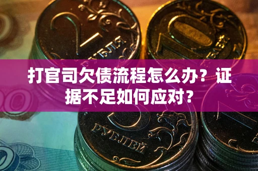 武汉打官司欠债流程怎么办？证据不足如何应对？