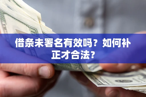 武汉借条未署名有效吗？如何补正才合法？