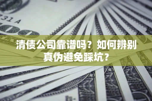 武汉清债公司靠谱吗？如何辨别真伪避免踩坑？