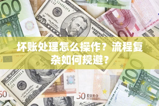 武汉坏账处理怎么操作？流程复杂如何规避？