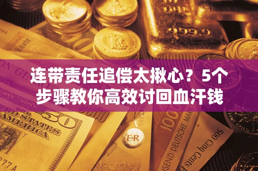 武汉连带责任追偿太揪心？5个步骤教你高效讨回血汗钱