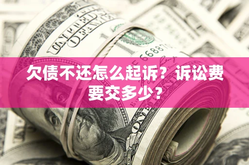 武汉欠债不还怎么起诉？诉讼费要交多少？