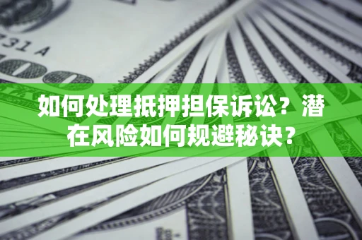 武汉如何处理抵押担保诉讼？潜在风险如何规避秘诀？