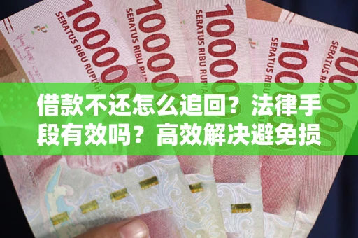 武汉借款不还怎么追回？法律手段有效吗？高效解决避免损失