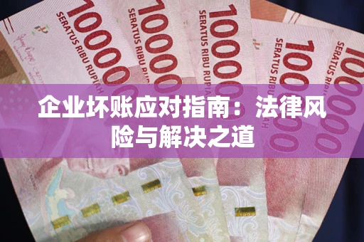武汉企业坏账应对指南：法律风险与解决之道