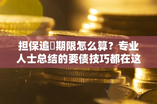 武汉担保追償期限怎么算？专业人士总结的要债技巧都在这里了