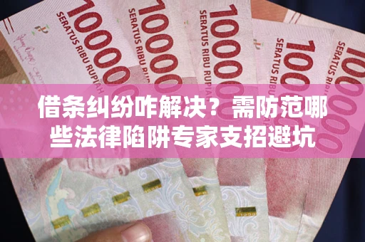 武汉借条纠纷咋解决？需防范哪些法律陷阱专家支招避坑