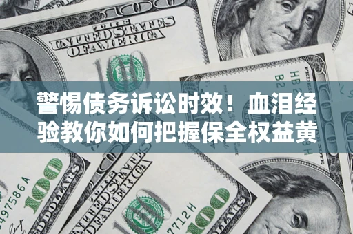 武汉警惕债务诉讼时效！血泪经验教你如何把握保全权益黄金期