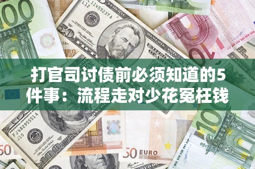 武汉打官司讨债前必须知道的5件事：流程走对少花冤枉钱