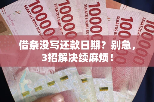 武汉借条没写还款日期？别急，3招解决续麻烦！