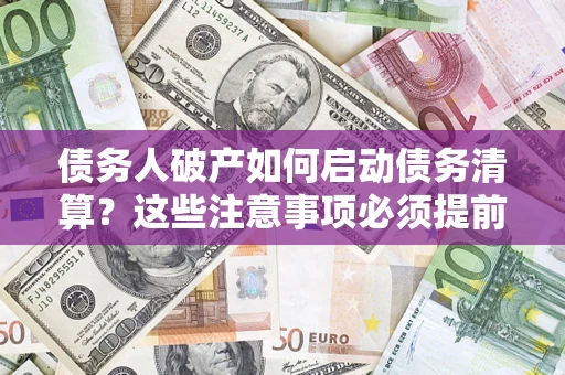 武汉债务人破产如何启动债务清算？这些注意事项必须提前知道