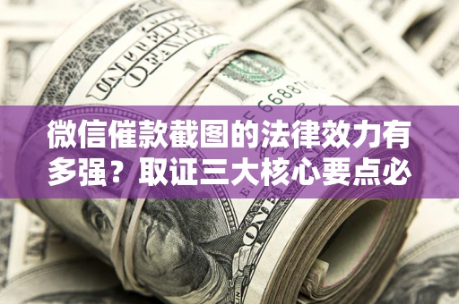 武汉微信催款截图的法律效力有多强？取证三大核心要点必须知道！