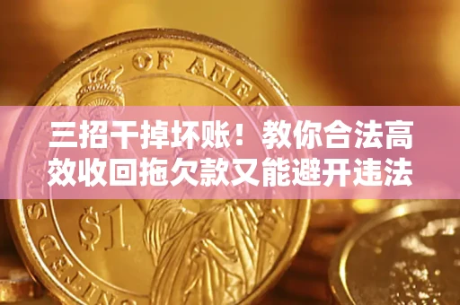 武汉三招干掉坏账！教你合法高效收回拖欠款又能避开违法雷区