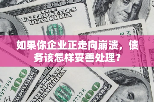 武汉如果你企业正走向崩溃，债务该怎样妥善处理？