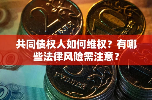 武汉共同债权人如何维权？有哪些法律风险需注意？